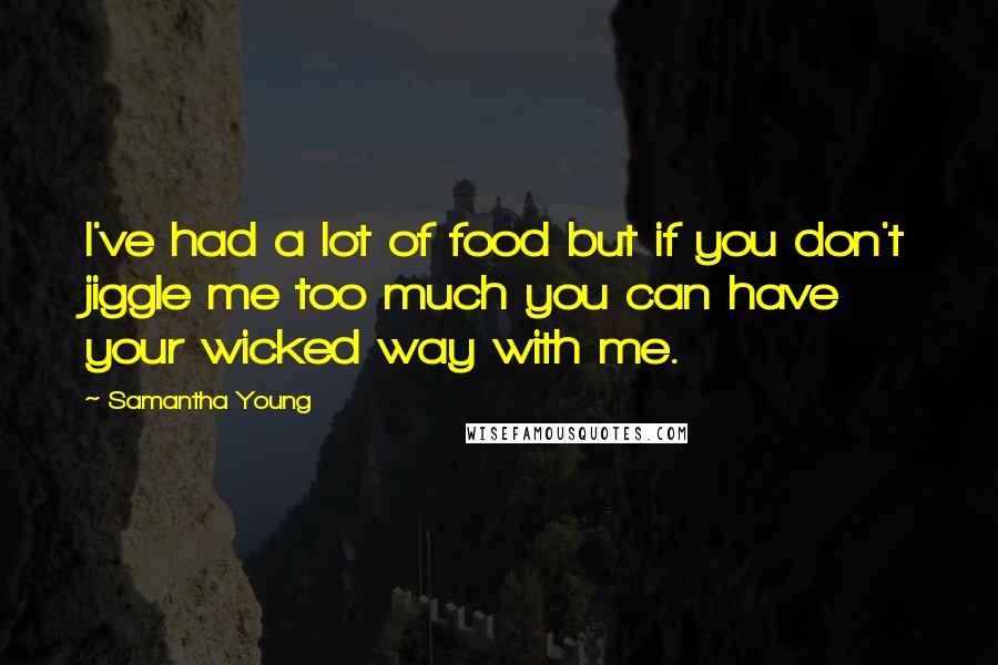 Samantha Young Quotes: I've had a lot of food but if you don't jiggle me too much you can have your wicked way with me.