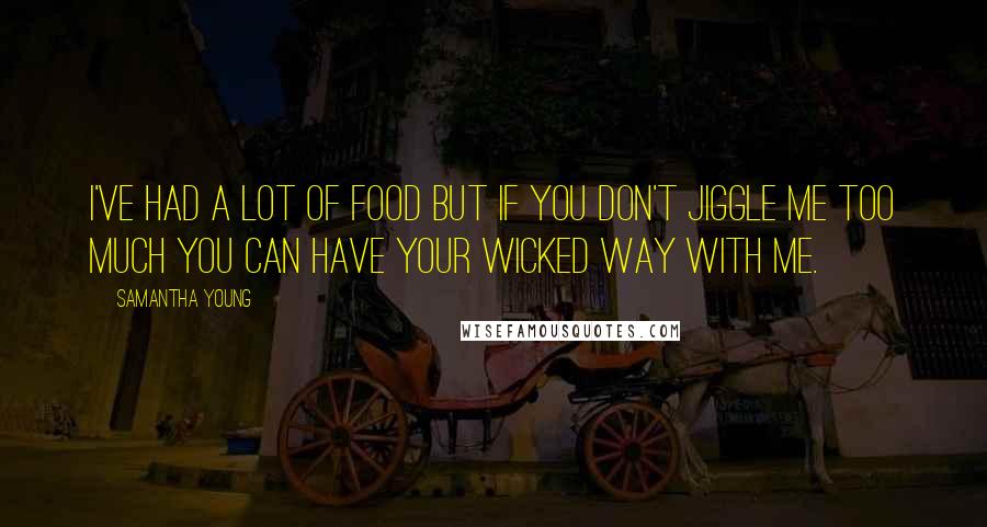 Samantha Young Quotes: I've had a lot of food but if you don't jiggle me too much you can have your wicked way with me.