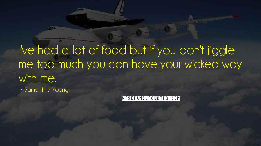 Samantha Young Quotes: I've had a lot of food but if you don't jiggle me too much you can have your wicked way with me.