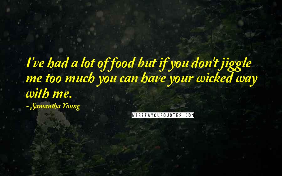 Samantha Young Quotes: I've had a lot of food but if you don't jiggle me too much you can have your wicked way with me.