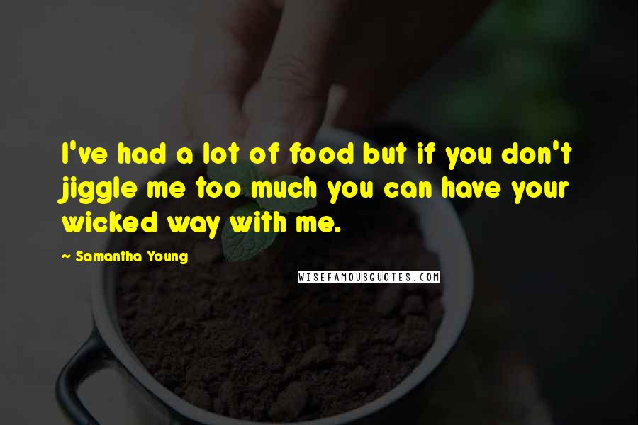 Samantha Young Quotes: I've had a lot of food but if you don't jiggle me too much you can have your wicked way with me.