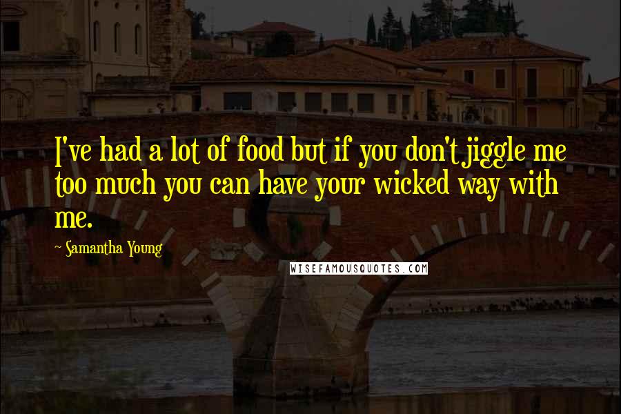 Samantha Young Quotes: I've had a lot of food but if you don't jiggle me too much you can have your wicked way with me.