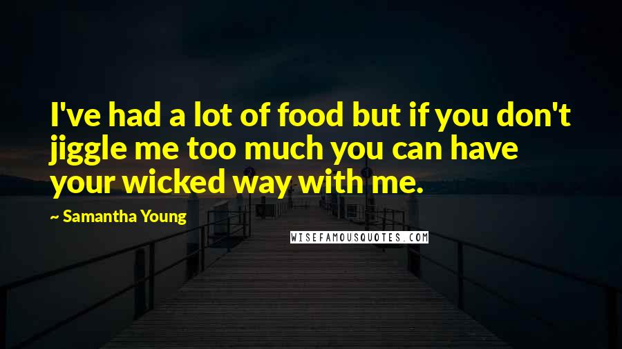 Samantha Young Quotes: I've had a lot of food but if you don't jiggle me too much you can have your wicked way with me.