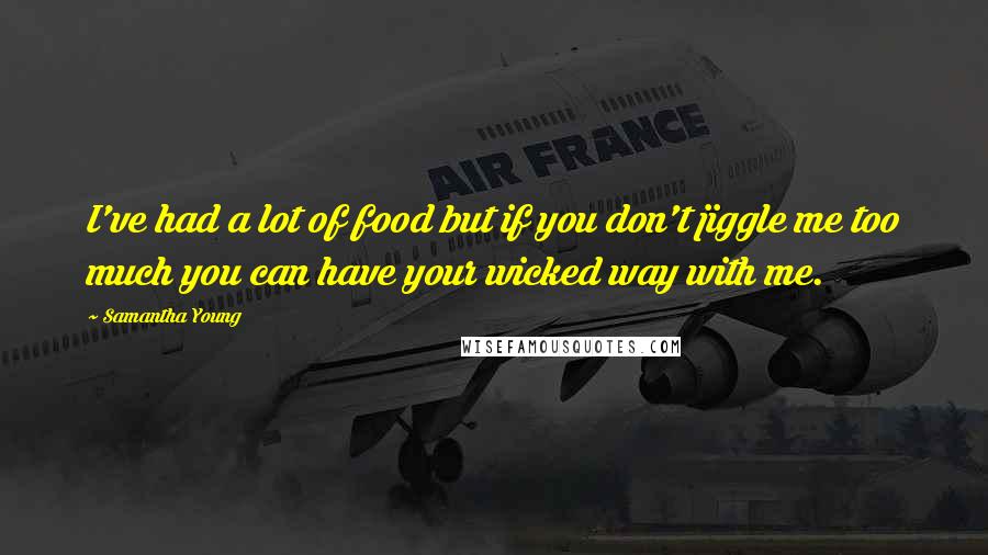 Samantha Young Quotes: I've had a lot of food but if you don't jiggle me too much you can have your wicked way with me.