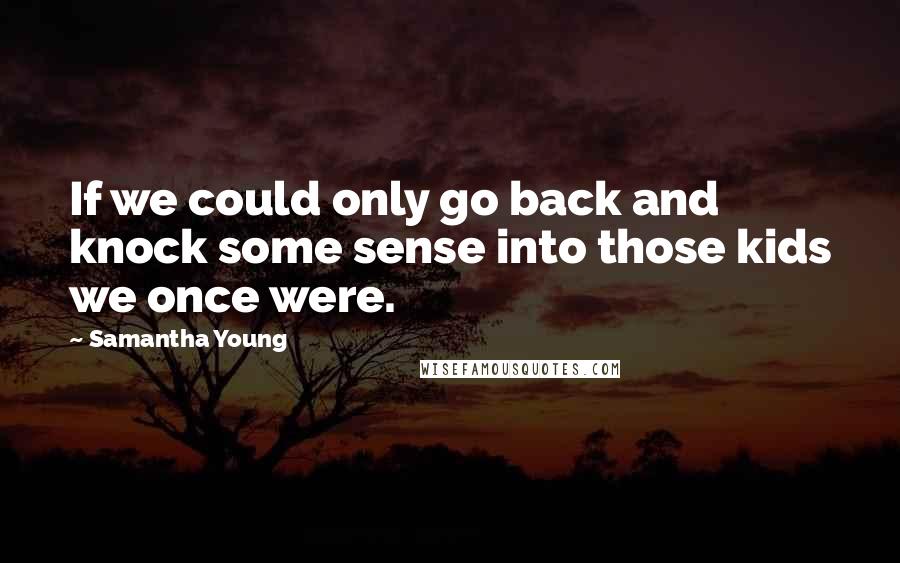 Samantha Young Quotes: If we could only go back and knock some sense into those kids we once were.