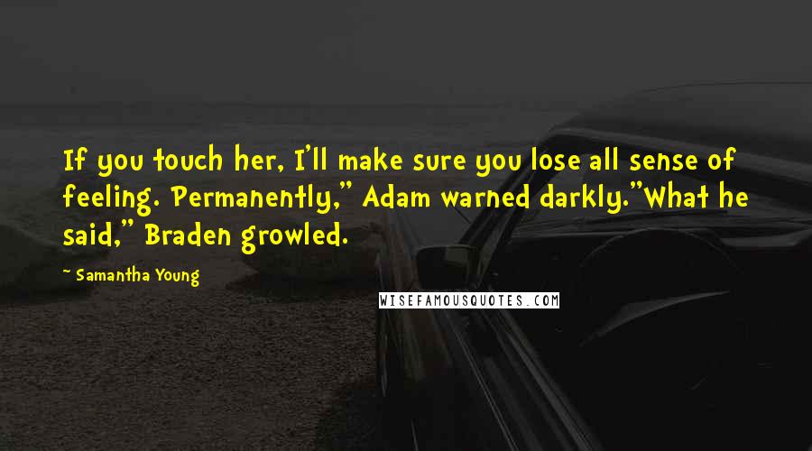 Samantha Young Quotes: If you touch her, I'll make sure you lose all sense of feeling. Permanently," Adam warned darkly."What he said," Braden growled.