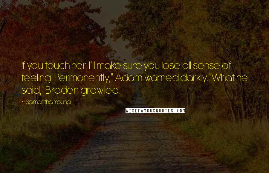 Samantha Young Quotes: If you touch her, I'll make sure you lose all sense of feeling. Permanently," Adam warned darkly."What he said," Braden growled.