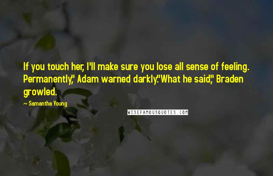 Samantha Young Quotes: If you touch her, I'll make sure you lose all sense of feeling. Permanently," Adam warned darkly."What he said," Braden growled.