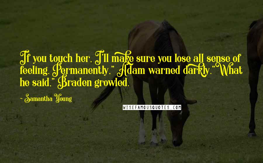 Samantha Young Quotes: If you touch her, I'll make sure you lose all sense of feeling. Permanently," Adam warned darkly."What he said," Braden growled.