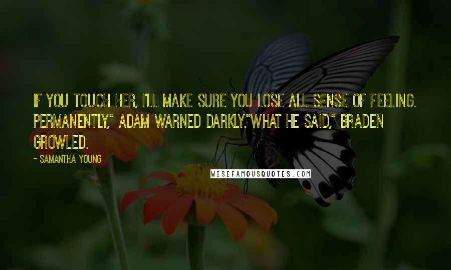 Samantha Young Quotes: If you touch her, I'll make sure you lose all sense of feeling. Permanently," Adam warned darkly."What he said," Braden growled.