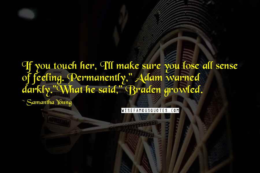 Samantha Young Quotes: If you touch her, I'll make sure you lose all sense of feeling. Permanently," Adam warned darkly."What he said," Braden growled.