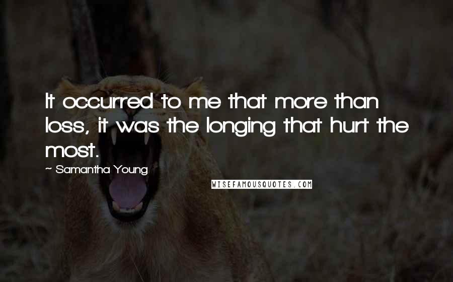 Samantha Young Quotes: It occurred to me that more than loss, it was the longing that hurt the most.