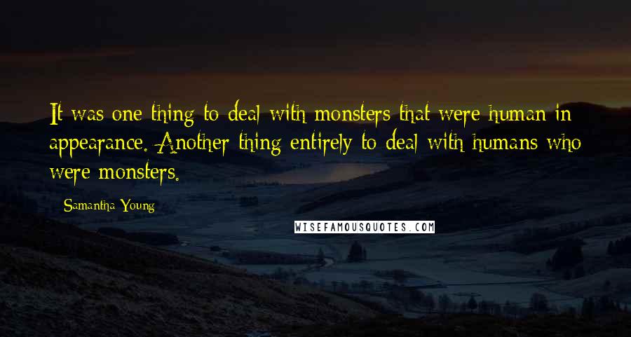 Samantha Young Quotes: It was one thing to deal with monsters that were human in appearance. Another thing entirely to deal with humans who were monsters.