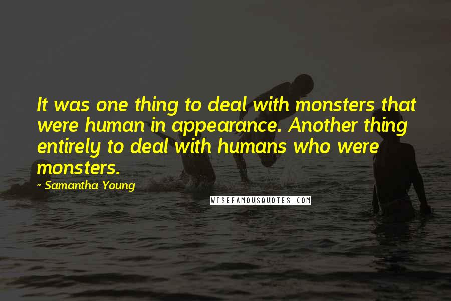 Samantha Young Quotes: It was one thing to deal with monsters that were human in appearance. Another thing entirely to deal with humans who were monsters.