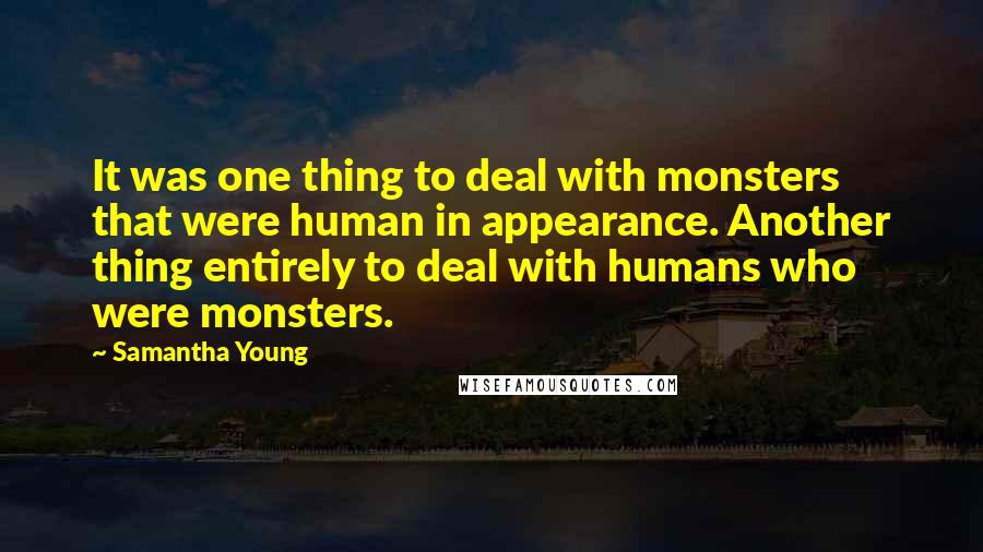 Samantha Young Quotes: It was one thing to deal with monsters that were human in appearance. Another thing entirely to deal with humans who were monsters.