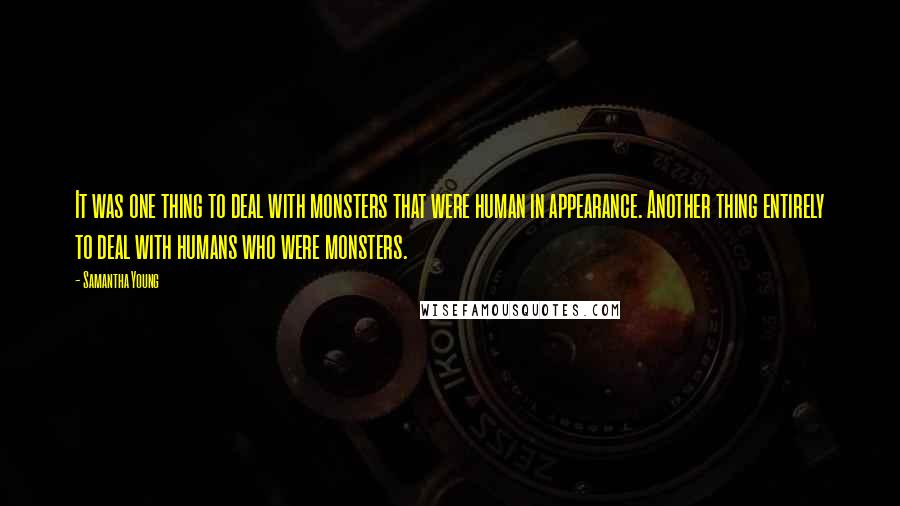 Samantha Young Quotes: It was one thing to deal with monsters that were human in appearance. Another thing entirely to deal with humans who were monsters.