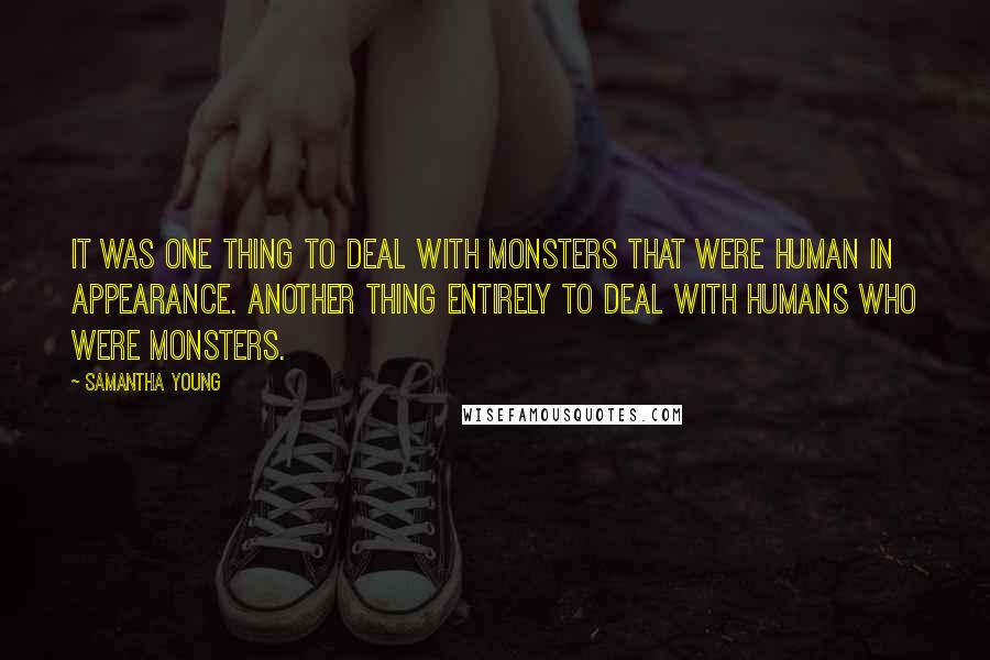 Samantha Young Quotes: It was one thing to deal with monsters that were human in appearance. Another thing entirely to deal with humans who were monsters.