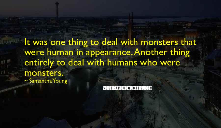 Samantha Young Quotes: It was one thing to deal with monsters that were human in appearance. Another thing entirely to deal with humans who were monsters.