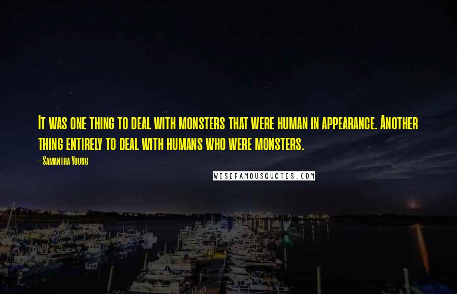 Samantha Young Quotes: It was one thing to deal with monsters that were human in appearance. Another thing entirely to deal with humans who were monsters.