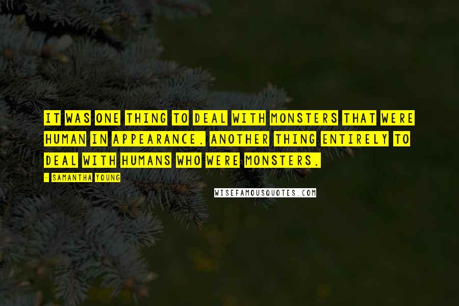 Samantha Young Quotes: It was one thing to deal with monsters that were human in appearance. Another thing entirely to deal with humans who were monsters.