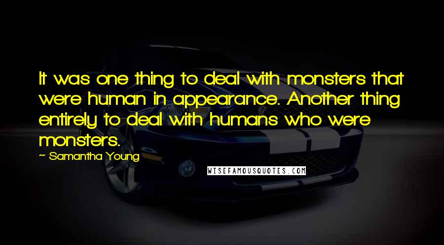 Samantha Young Quotes: It was one thing to deal with monsters that were human in appearance. Another thing entirely to deal with humans who were monsters.