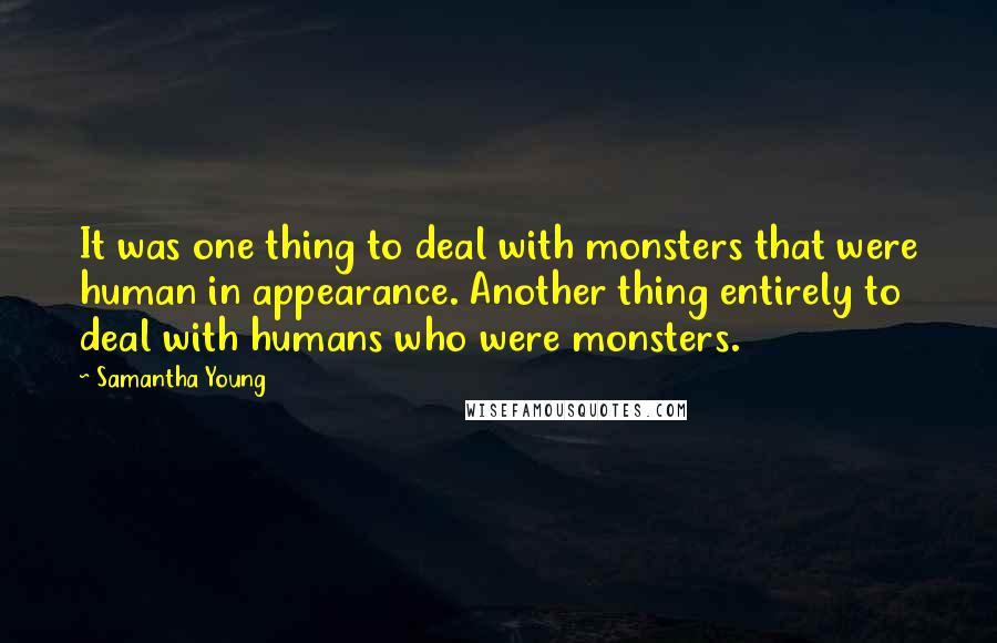 Samantha Young Quotes: It was one thing to deal with monsters that were human in appearance. Another thing entirely to deal with humans who were monsters.