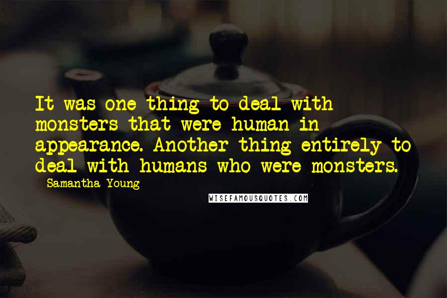 Samantha Young Quotes: It was one thing to deal with monsters that were human in appearance. Another thing entirely to deal with humans who were monsters.