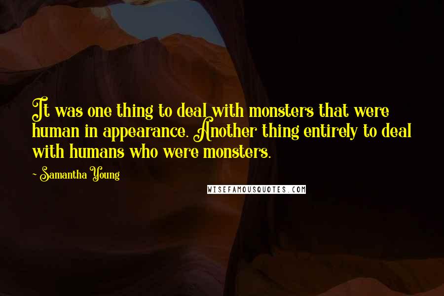 Samantha Young Quotes: It was one thing to deal with monsters that were human in appearance. Another thing entirely to deal with humans who were monsters.