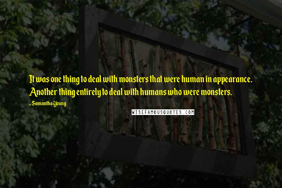 Samantha Young Quotes: It was one thing to deal with monsters that were human in appearance. Another thing entirely to deal with humans who were monsters.