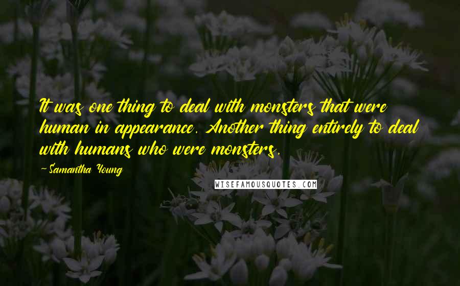 Samantha Young Quotes: It was one thing to deal with monsters that were human in appearance. Another thing entirely to deal with humans who were monsters.