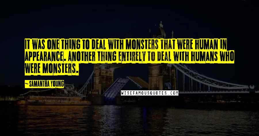 Samantha Young Quotes: It was one thing to deal with monsters that were human in appearance. Another thing entirely to deal with humans who were monsters.