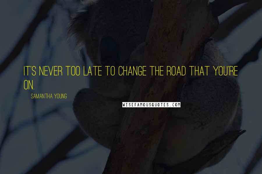 Samantha Young Quotes: It's never too late to change the road that you're on.