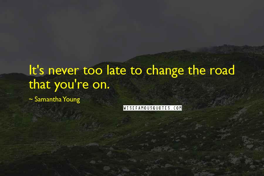 Samantha Young Quotes: It's never too late to change the road that you're on.