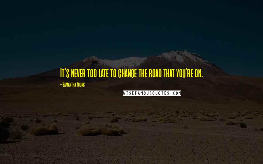 Samantha Young Quotes: It's never too late to change the road that you're on.
