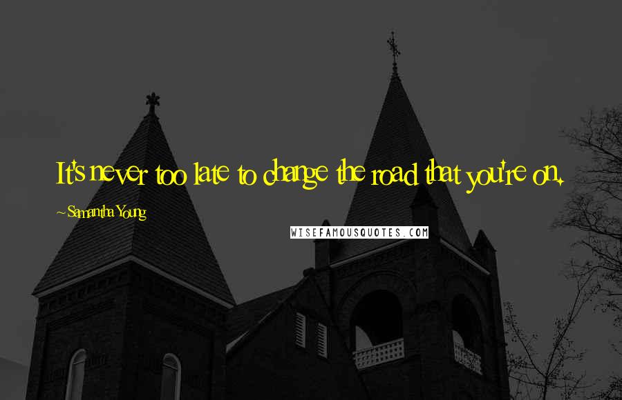 Samantha Young Quotes: It's never too late to change the road that you're on.