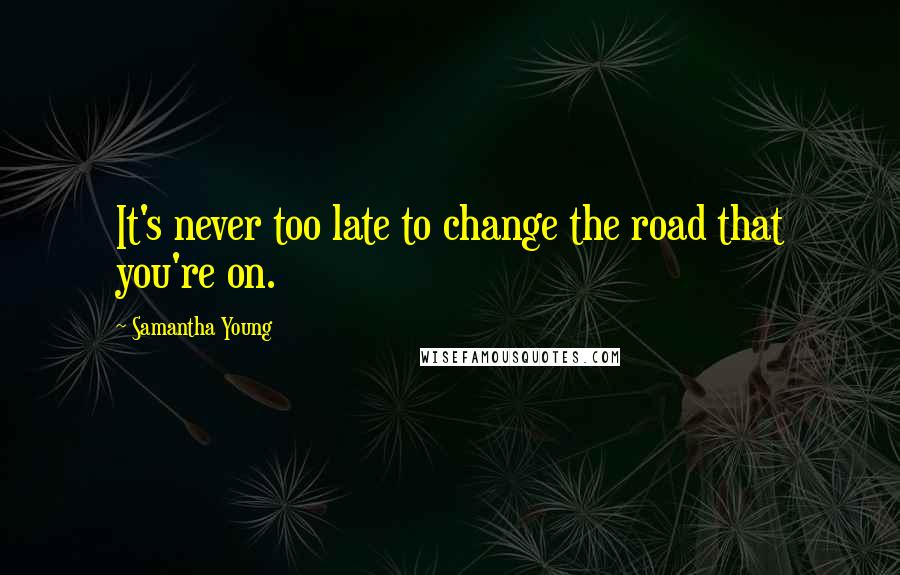 Samantha Young Quotes: It's never too late to change the road that you're on.
