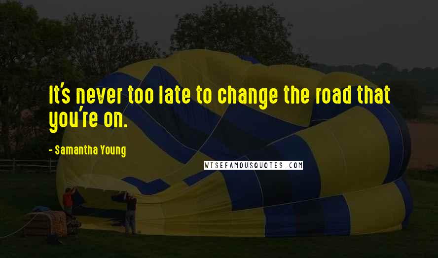 Samantha Young Quotes: It's never too late to change the road that you're on.