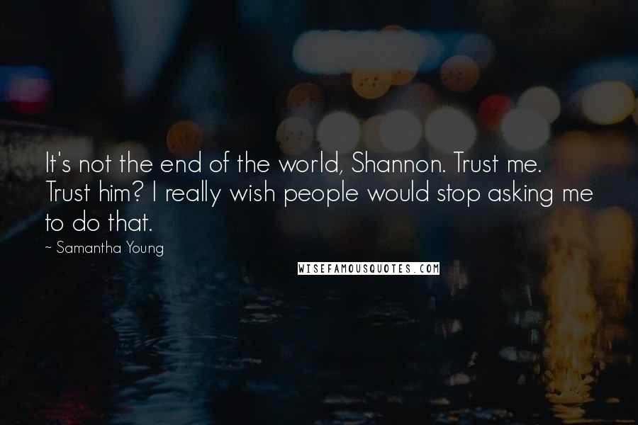 Samantha Young Quotes: It's not the end of the world, Shannon. Trust me. Trust him? I really wish people would stop asking me to do that.
