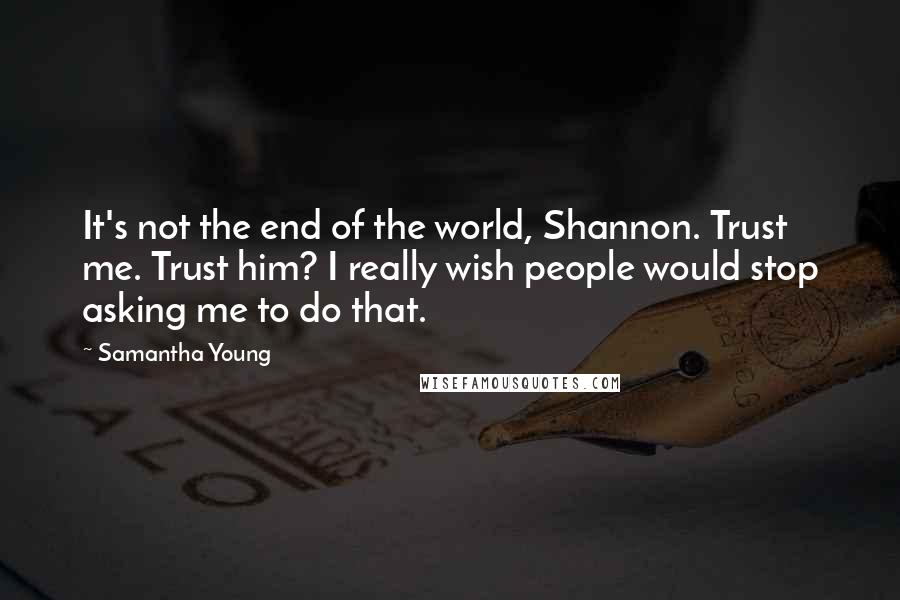 Samantha Young Quotes: It's not the end of the world, Shannon. Trust me. Trust him? I really wish people would stop asking me to do that.