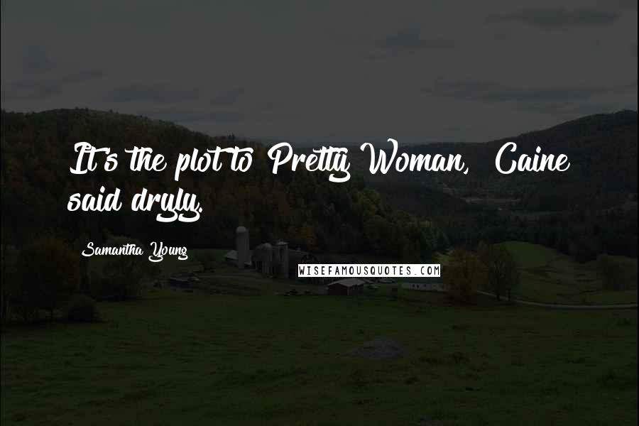 Samantha Young Quotes: It's the plot to Pretty Woman," Caine said dryly.