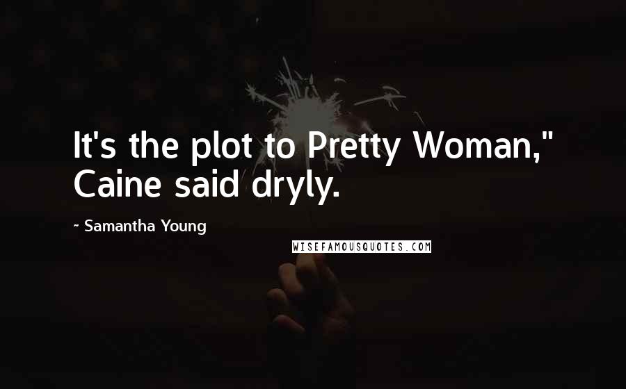 Samantha Young Quotes: It's the plot to Pretty Woman," Caine said dryly.