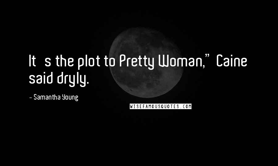 Samantha Young Quotes: It's the plot to Pretty Woman," Caine said dryly.