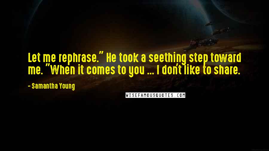 Samantha Young Quotes: Let me rephrase." He took a seething step toward me. "When it comes to you ... I don't like to share.