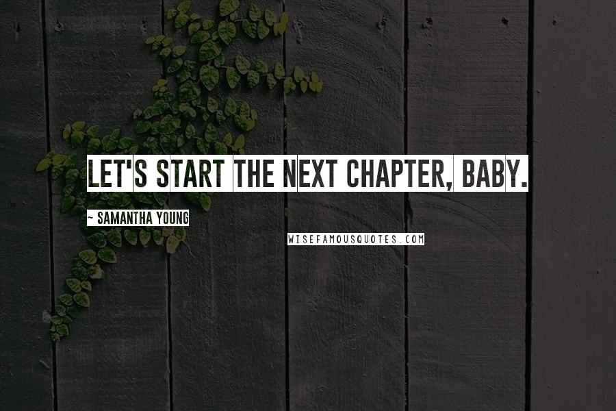 Samantha Young Quotes: Let's start the next chapter, baby.