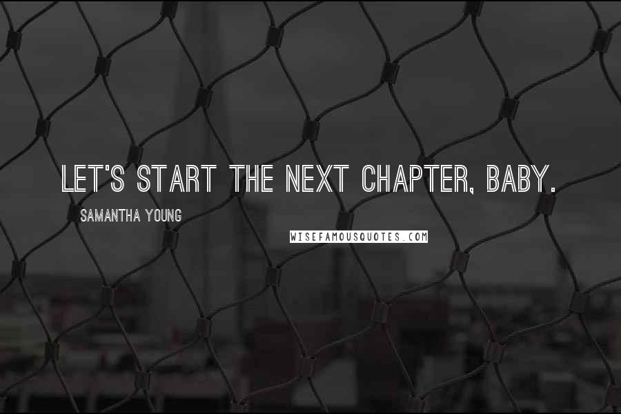 Samantha Young Quotes: Let's start the next chapter, baby.