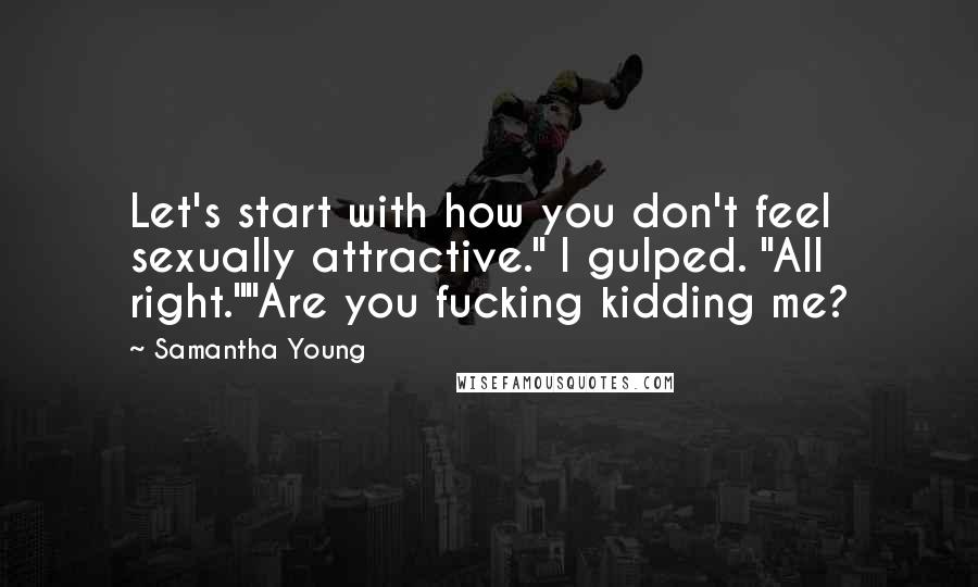Samantha Young Quotes: Let's start with how you don't feel sexually attractive." I gulped. "All right.""Are you fucking kidding me?