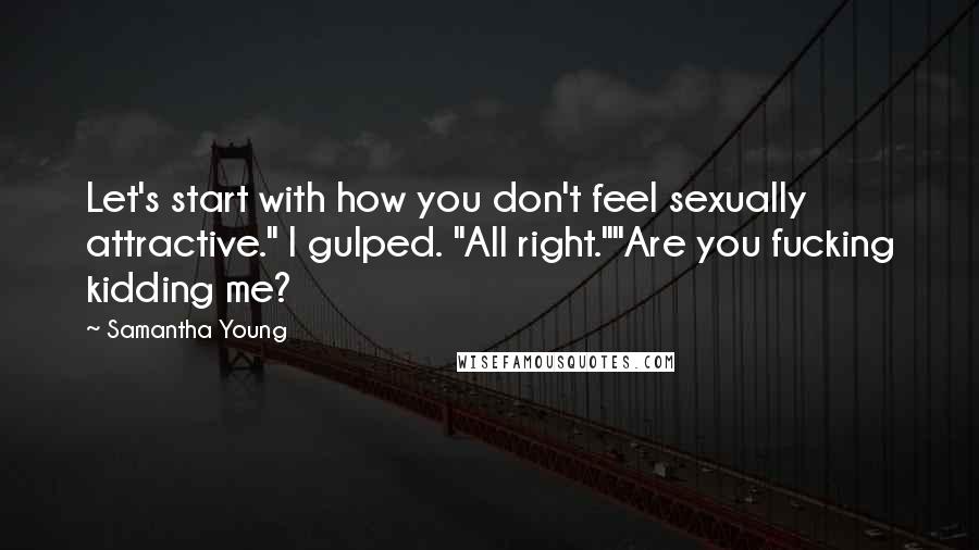 Samantha Young Quotes: Let's start with how you don't feel sexually attractive." I gulped. "All right.""Are you fucking kidding me?
