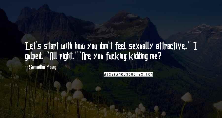 Samantha Young Quotes: Let's start with how you don't feel sexually attractive." I gulped. "All right.""Are you fucking kidding me?