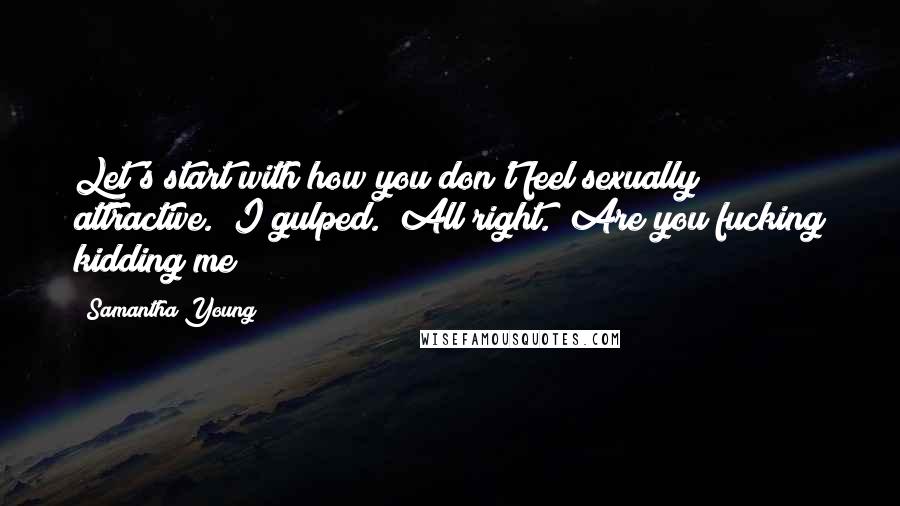 Samantha Young Quotes: Let's start with how you don't feel sexually attractive." I gulped. "All right.""Are you fucking kidding me?