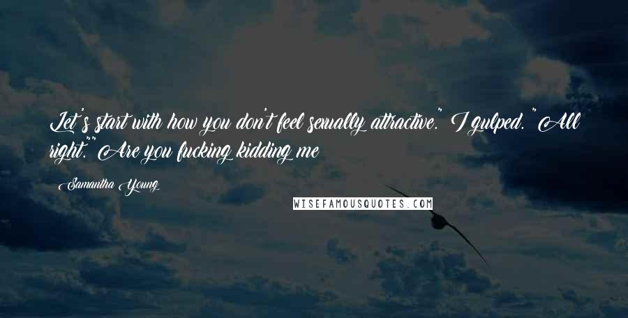 Samantha Young Quotes: Let's start with how you don't feel sexually attractive." I gulped. "All right.""Are you fucking kidding me?
